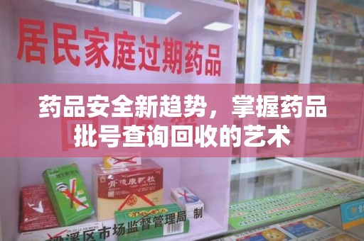 绵阳药品安全新趋势，掌握药品批号查询回收的艺术