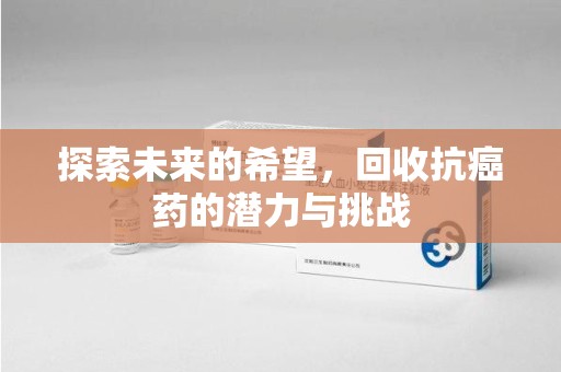 绵阳探索未来的希望，回收抗癌药的潜力与挑战