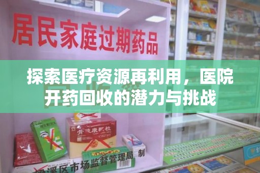 绵阳探索医疗资源再利用，医院开药回收的潜力与挑战