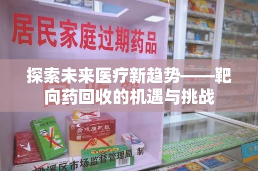 绵阳探索未来医疗新趋势——靶向药回收的机遇与挑战