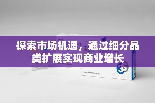 绵阳探索市场机遇，通过细分品类扩展实现商业增长