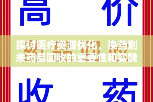 绵阳探讨医疗资源优化，换药剩余药品回收的重要性和实践路径