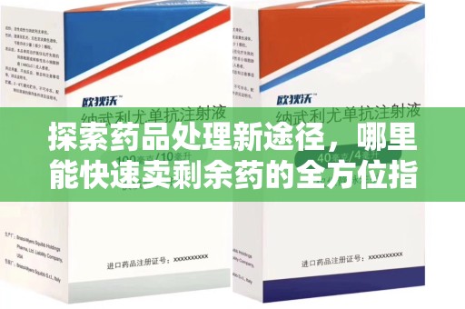 绵阳探索药品处理新途径，哪里能快速卖剩余药的全方位指南