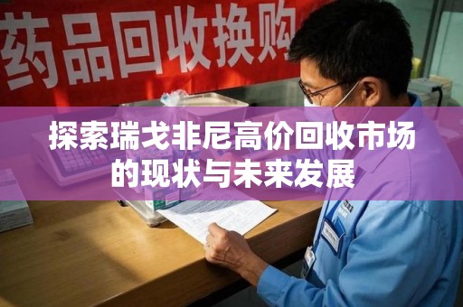 绵阳探索瑞戈非尼高价回收市场的现状与未来发展
