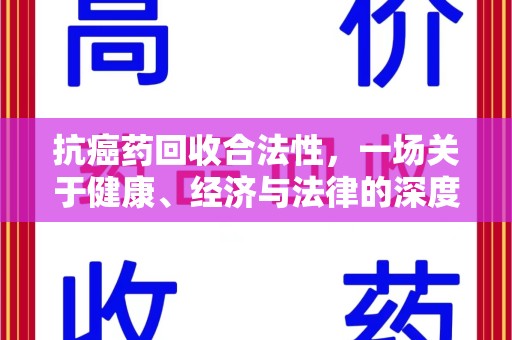 绵阳抗癌药回收合法性，一场关于健康、经济与法律的深度探讨