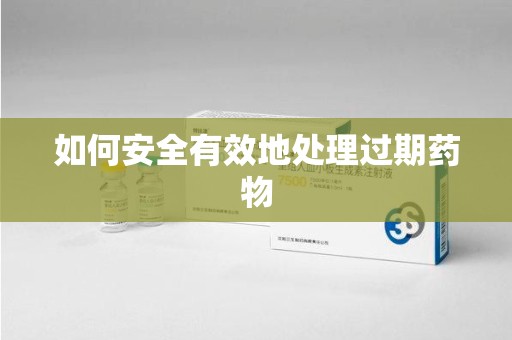 绵阳如何安全有效地处理过期药物