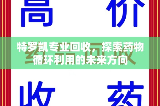 绵阳特罗凯专业回收，探索药物循环利用的未来方向