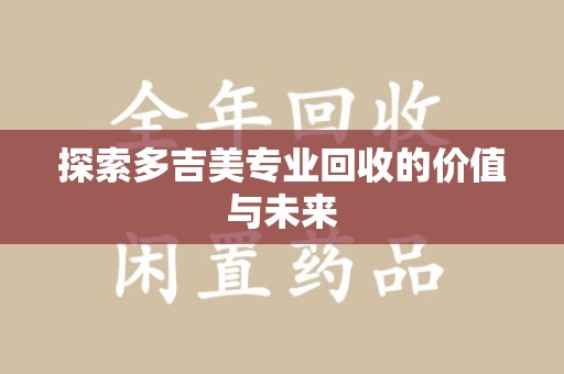 绵阳探索多吉美专业回收的价值与未来