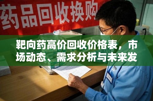 绵阳靶向药高价回收价格表，市场动态、需求分析与未来发展