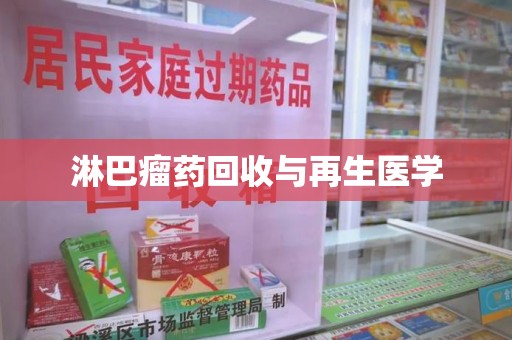 绵阳淋巴瘤药回收与再生医学