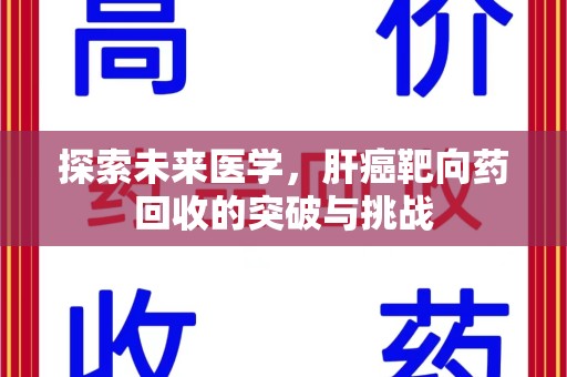 绵阳探索未来医学，肝癌靶向药回收的突破与挑战