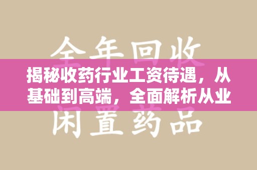 绵阳揭秘收药行业工资待遇，从基础到高端，全面解析从业者收入水平